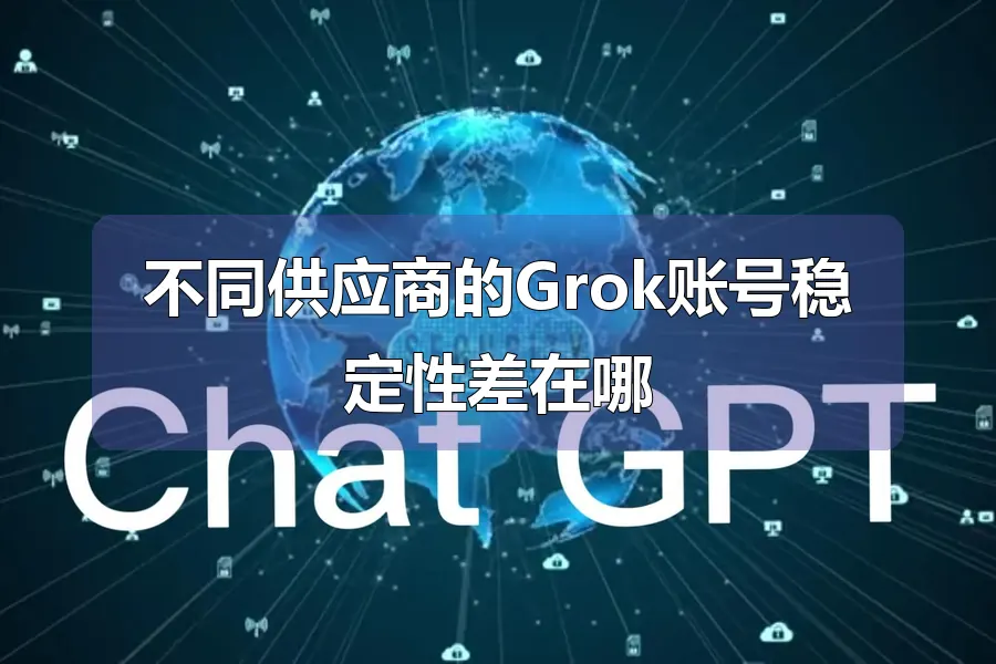 不同供应商的Grok账号稳定性差在哪