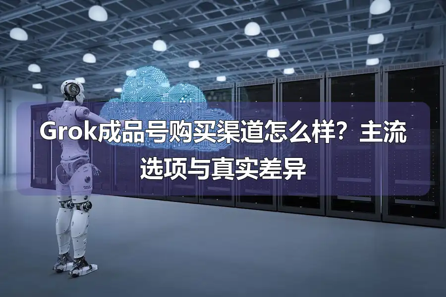 Grok成品号购买渠道怎么样？主流选项与真实差异